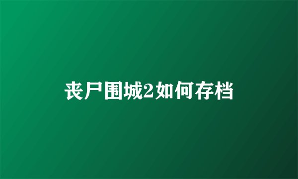 丧尸围城2如何存档