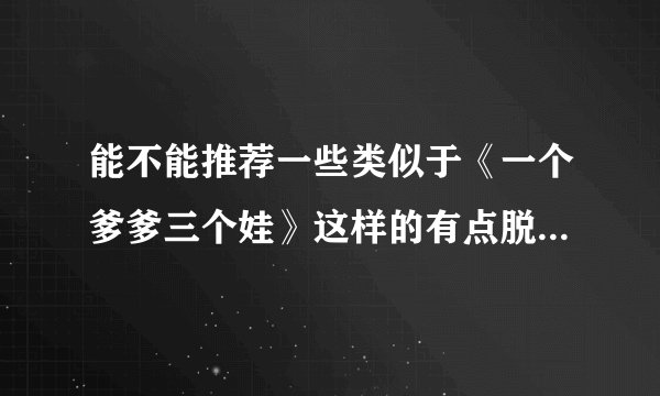 能不能推荐一些类似于《一个爹爹三个娃》这样的有点脱线文笔不差的文？我要耽美的，谢谢