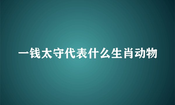 一钱太守代表什么生肖动物