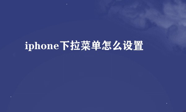 iphone下拉菜单怎么设置