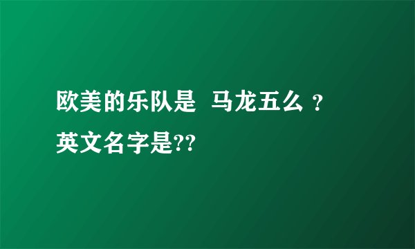 欧美的乐队是  马龙五么 ？  英文名字是??
