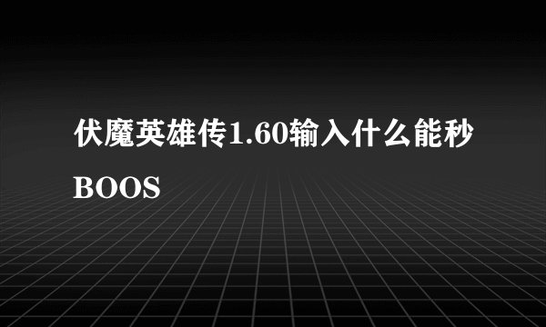 伏魔英雄传1.60输入什么能秒BOOS