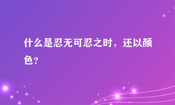 什么是忍无可忍之时，还以颜色？
