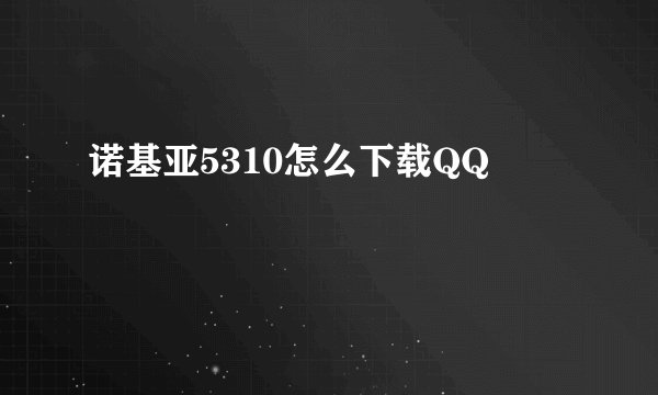 诺基亚5310怎么下载QQ