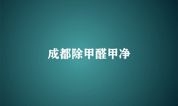 成都除甲醛甲净
