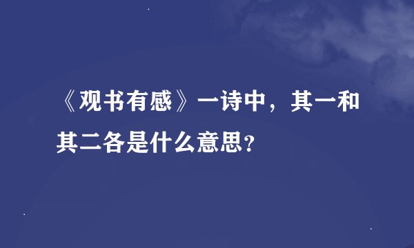《观书有感》一诗中，其一和其二各是什么意思？