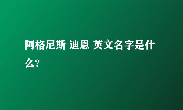 阿格尼斯 迪恩 英文名字是什么?