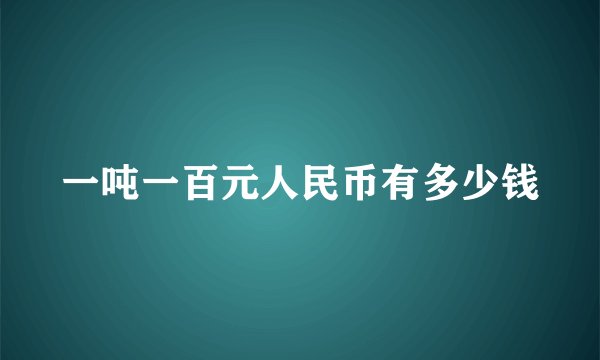 一吨一百元人民币有多少钱