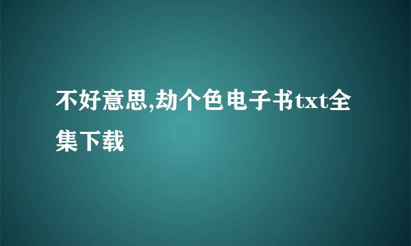 不好意思,劫个色电子书txt全集下载