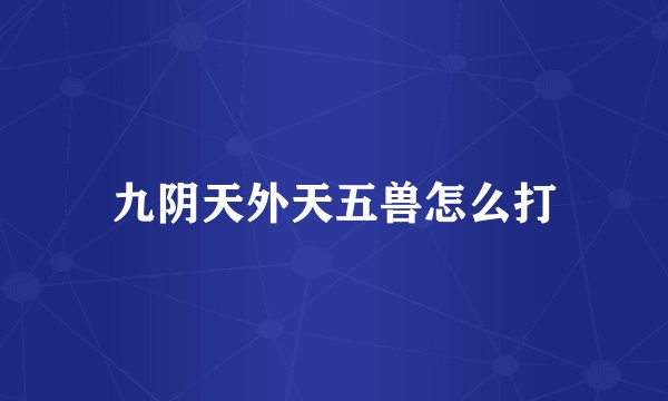 九阴天外天五兽怎么打
