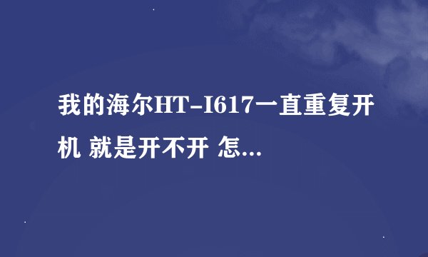 我的海尔HT-I617一直重复开机 就是开不开 怎么办 帮助我吧
