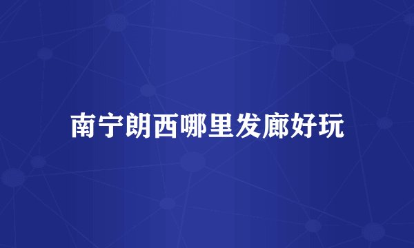 南宁朗西哪里发廊好玩