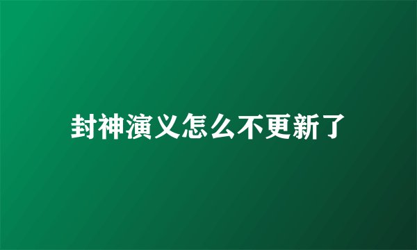 封神演义怎么不更新了