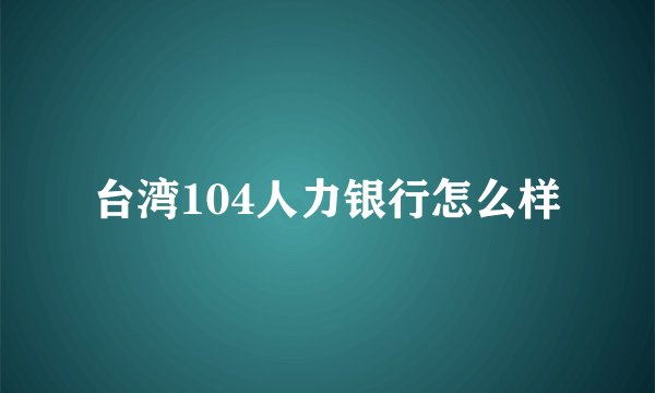 台湾104人力银行怎么样