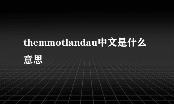 themmotlandau中文是什么意思