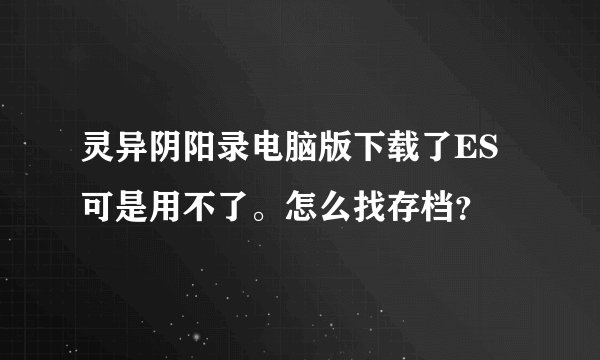 灵异阴阳录电脑版下载了ES可是用不了。怎么找存档？