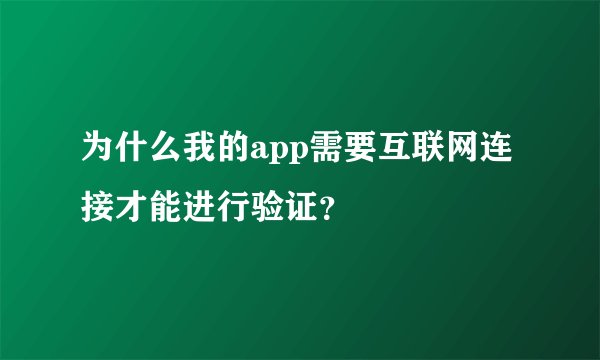 为什么我的app需要互联网连接才能进行验证？