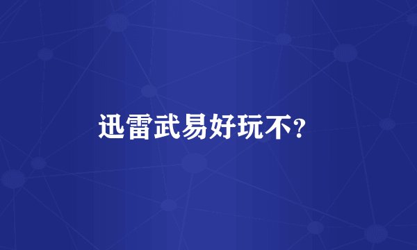 迅雷武易好玩不？