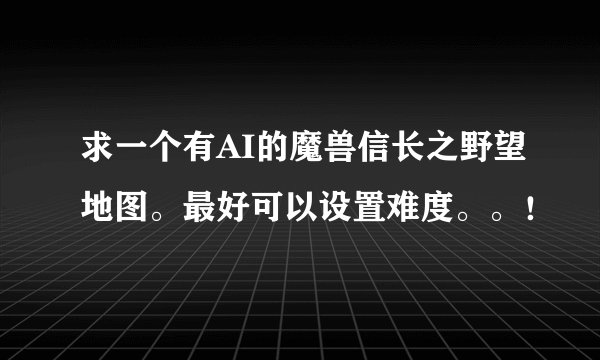 求一个有AI的魔兽信长之野望地图。最好可以设置难度。。！