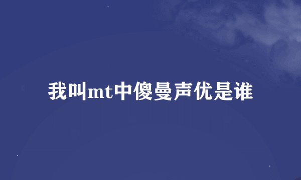 我叫mt中傻曼声优是谁