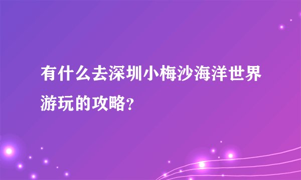 有什么去深圳小梅沙海洋世界游玩的攻略？
