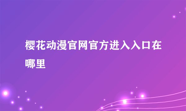 樱花动漫官网官方进入入口在哪里