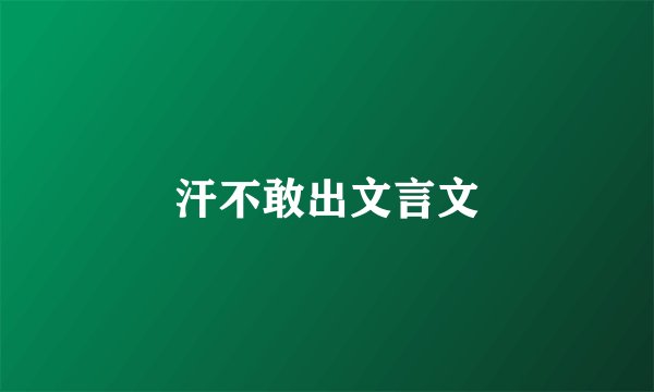 汗不敢出文言文