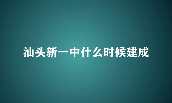 汕头新一中什么时候建成