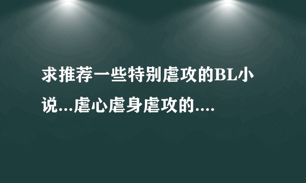 求推荐一些特别虐攻的BL小说...虐心虐身虐攻的....谢谢