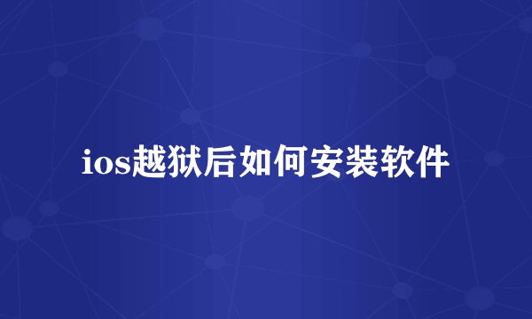 ios越狱后如何安装软件