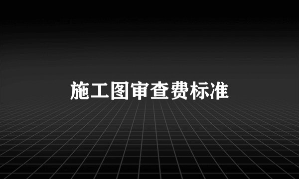 施工图审查费标准
