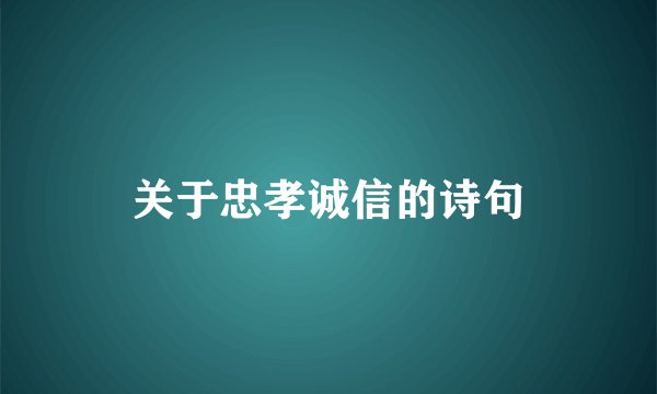 关于忠孝诚信的诗句