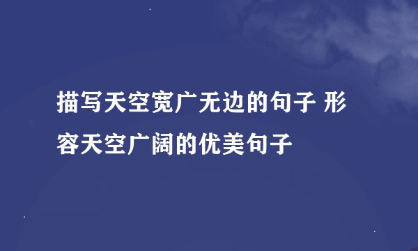 描写天空宽广无边的句子 形容天空广阔的优美句子