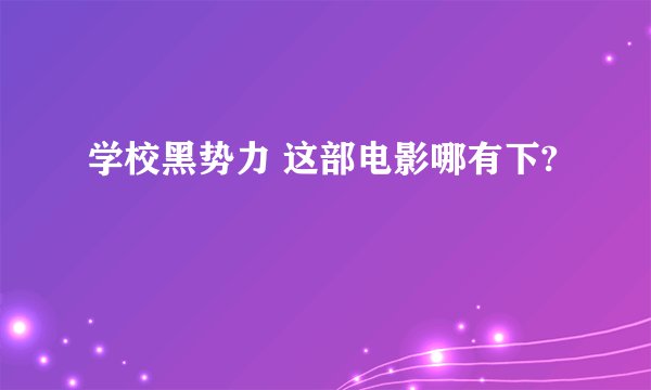 学校黑势力 这部电影哪有下?