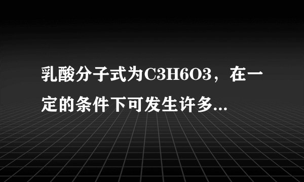乳酸分子式为C3H6O3，在一定的条件下可发生许多化学反应，图是采用化学方法对乳酸进行加工处理的过程，其