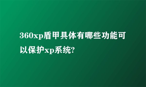360xp盾甲具体有哪些功能可以保护xp系统?