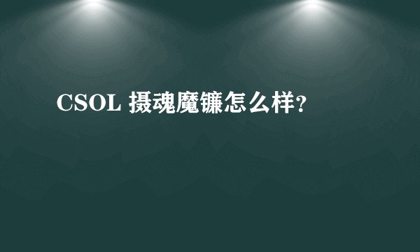 CSOL 摄魂魔镰怎么样？
