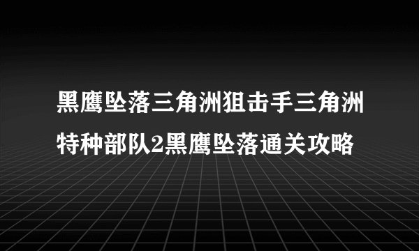黑鹰坠落三角洲狙击手三角洲特种部队2黑鹰坠落通关攻略