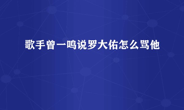 歌手曾一鸣说罗大佑怎么骂他