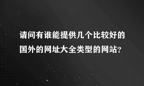 请问有谁能提供几个比较好的国外的网址大全类型的网站？