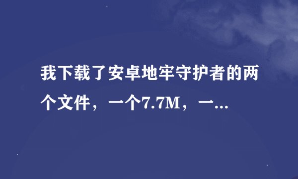 我下载了安卓地牢守护者的两个文件，一个7.7M，一个525M的数据包，请问该怎么装？能给个详细流程吗？谢谢