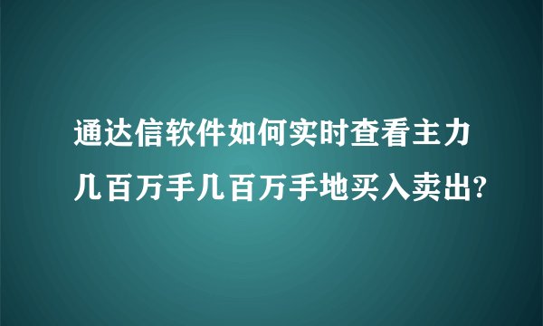 通达信软件如何实时查看主力几百万手几百万手地买入卖出?
