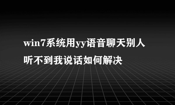 win7系统用yy语音聊天别人听不到我说话如何解决