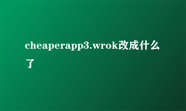 cheaperapp3.wrok改成什么了