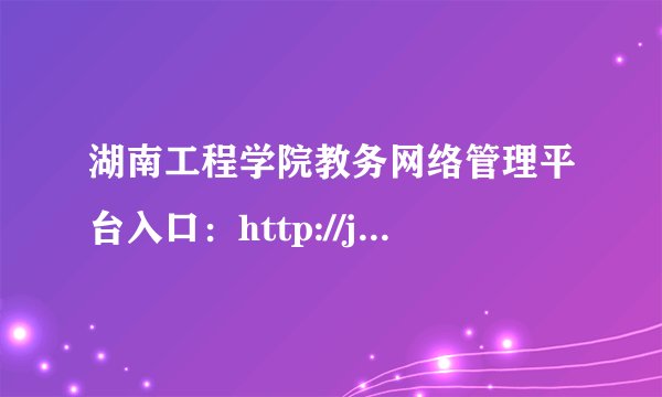 湖南工程学院教务网络管理平台入口：http://jwmis.hnie.edu.cn/jwweb/