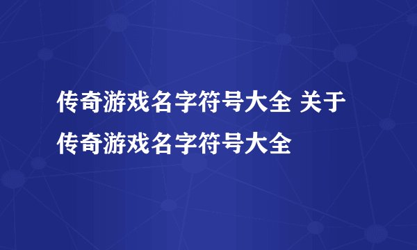 传奇游戏名字符号大全 关于传奇游戏名字符号大全