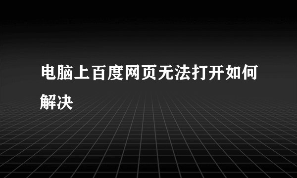 电脑上百度网页无法打开如何解决
