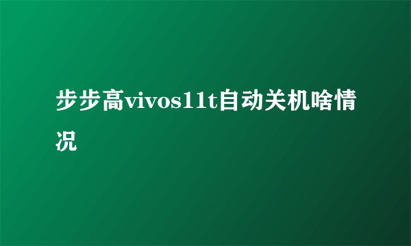 步步高vivos11t自动关机啥情况