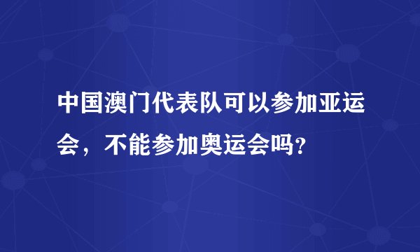中国澳门代表队可以参加亚运会，不能参加奥运会吗？
