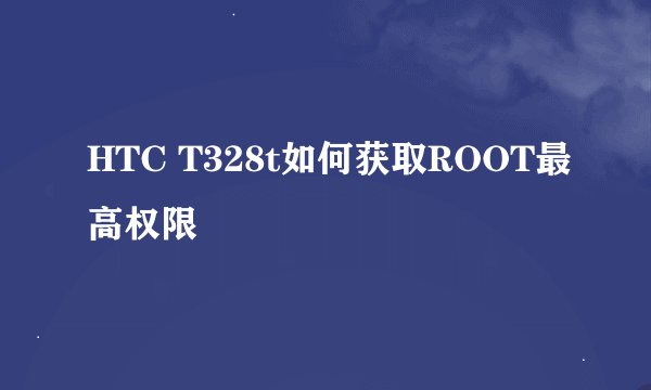 HTC T328t如何获取ROOT最高权限